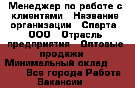 Менеджер по работе с клиентами › Название организации ­ Спарта, ООО › Отрасль предприятия ­ Оптовые продажи › Минимальный оклад ­ 45 000 - Все города Работа » Вакансии   . Башкортостан респ.,Баймакский р-н